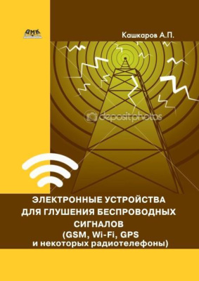 Кашкаров А.П. Электронные устройства для глушения беспроводных сигналов (GSM, Wi-Fi, GPS и некоторых радиотелефонов)