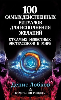 Лобков Денис. 100 самых действенных ритуалов для исполнения желаний от самых известных экстрасенсов