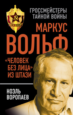 Воропаев Ноэль. Маркус Вольф. Человек без лица из Штази