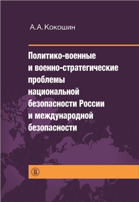 Кокошкин А.А. Политико-военные и военно-стратегические проблемы национальной безопасности России и международной безопасности
