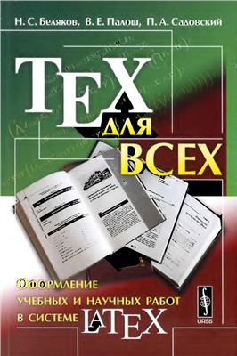 Беляков Н.С., Палош В.Е., Садовский П.А. TeX для всех: Оформление учебных и научных работ в системе LaTeX