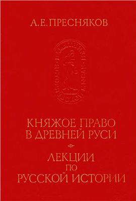 Пресняков А.Е. Княжое право в Древней Руси. Лекции по русской истории. Киевская Русь