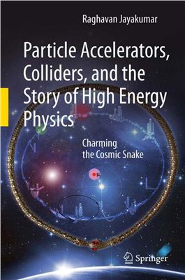 Jayakumar R. Particle Accelerators, Colliders, and the Story of High Energy Physics: Charming the Cosmic Snake
