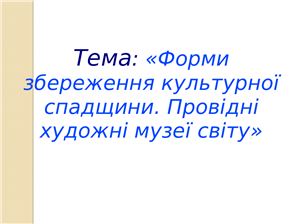 Форми збереження культурної спадщини. Провідні художні музеї світу