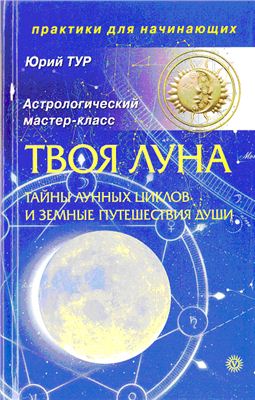 Тур Ю. Твоя Луна. Тайны лунных циклов и земные путешествия Души