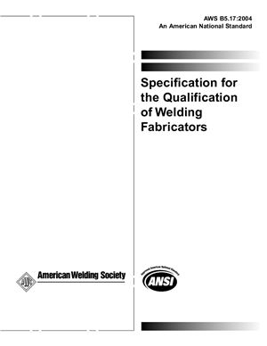 AWS B5.17: 2004 Specification for the Qualification of Welding Fabricators (Eng)