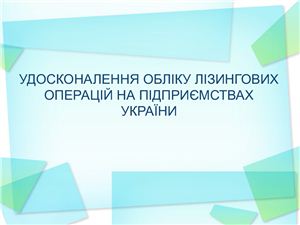 Презентація - Удосконалення обліку лізингових операцій на підприємствах України
