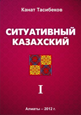 Тасибеков К. Ситуативный казахский. Том 1