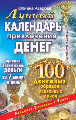 Азарова Юлиана. Лунный календарь привлечения денег. 100 денежных обрядов, усиленных Луной