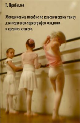 Прибылов Г.Н. Методическое пособие по классическому танцу для педагогов-хореографов младших и средних классов