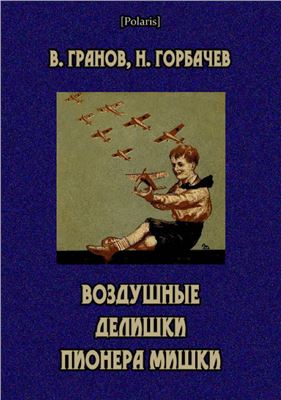 Горбачев Николай., Гранов Вильгельм. Воздушные делишки пионера Мишки