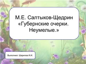 М.Е. Салтыков-Щедрин: Губернские очерки. Неумелые