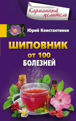 Константинов Юрий. Шиповник. От 100 болезней