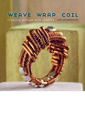 Bombardier J. Weave, Wrap, Coil: Creating Artisan Wire Jewelry