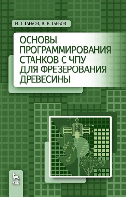 Глебов И.Т., Глебов В.В. Основы программирования станков с ЧПУ для фрезерования древесины