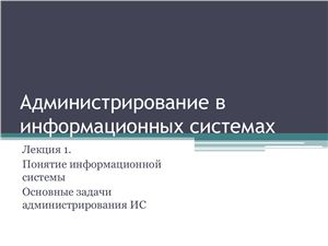 Администрирование в информационных системах. Лекция 01. Понятие информационной системы. Основные задачи администрирования ИС