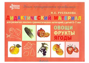 Русланова Н.С. Дидактический материал для развития лексико-грамматических категорий у детей 5-7 лет: Овощи, фрукты, ягоды