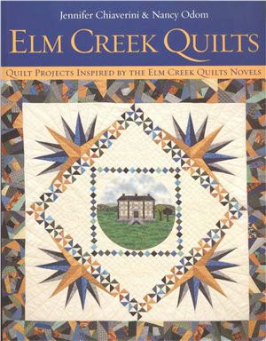 Chiaverini Jennifer. Elm Creek Quilts: Quilt Projects Inspired by the Elm Creek Quilts Novels