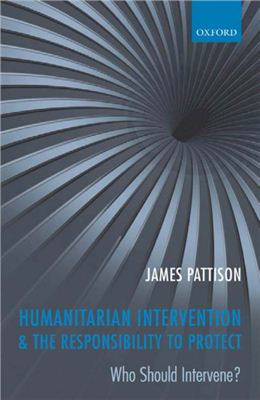 Pattison James. Humanitarian Intervention and the Responsibility To Protect: Who Should Intervene?