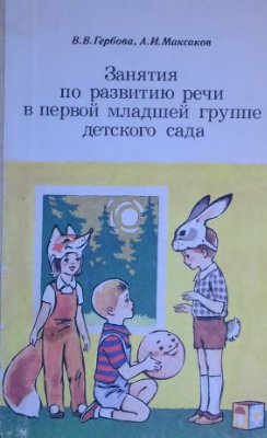 Гербова В.В., Максаков А.И. Занятия по развитию речи в первой младшей группе детского сада
