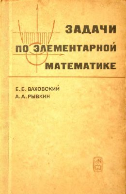Ваховский Е.Б., Рывкин А.А. Задачи по элементарной математике