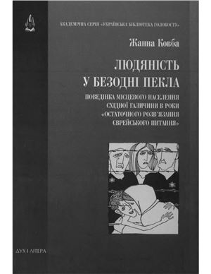 Ковба Ж.М. Людяність у безодні пекла. Поведінка місцевого населення Східної Галичини в роки остаточного розв’язання єврейського питання