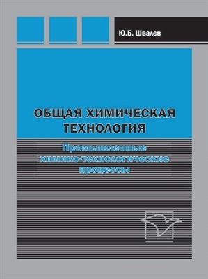 Швалёв Ю.Б. Общая химическая технология. Промышленные химико-технологические процессы