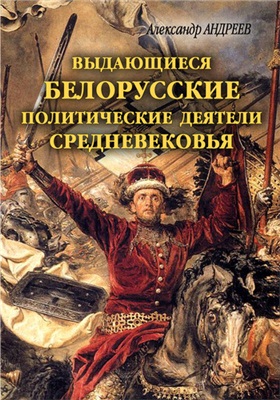 Андреев А., Андреев М. Выдающиеся белорусские политические деятели Средневековья