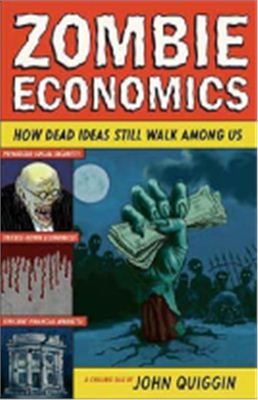 Quiggin J. Zombie Economics: How Dead Ideas Still Walk among Us