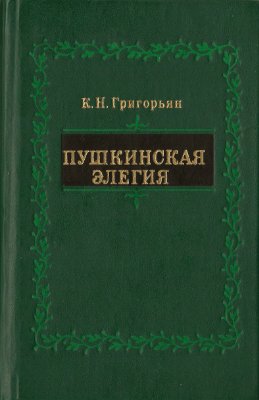Григорьян К.Н. Пушкинская элегия (Национальные истоки, предшественники, эволюция)