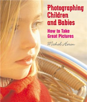 Heron M. Photographing Children and Babies: How to Take Great Pictures