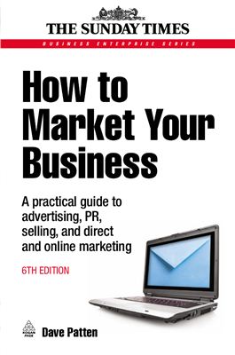 Dave Patten - How to Market Your Business: A Practical Guide to Advertising, PR, Selling, and Direct and Online Marketing