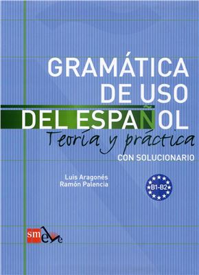 Aragonés L., Palencia R. Gramática de uso del español - teoría y práctica - con solucionario B1-B2
