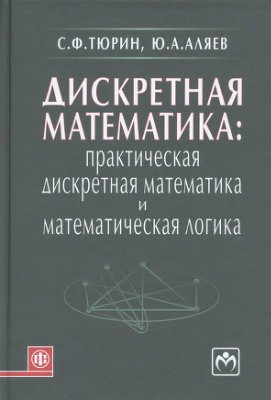 Тюрин С.Ф., Аляев Ю.А. Дискретная математика. Практическая дискретная математика и математическая логика