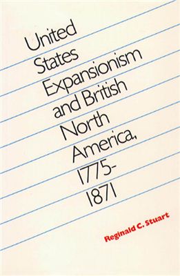 Stuart Reginald C. United States Expansionism and British North America, 1775-1871
