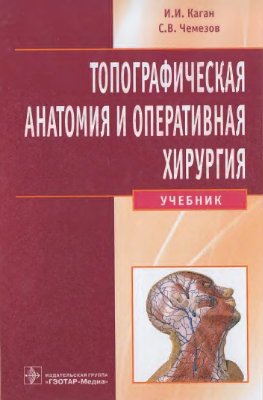 Каган И.И., Чемезов С.В. Топографическая анатомия и оперативная хирургия