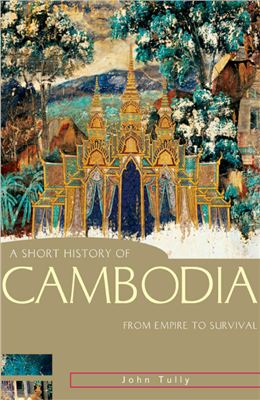 Tully John. A Short History of Cambodia: From Empire to Survival