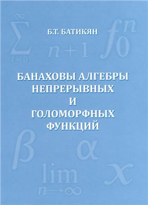 Батикян Б.Т. Банаховы алгебры непрерывных и голоморфных функций