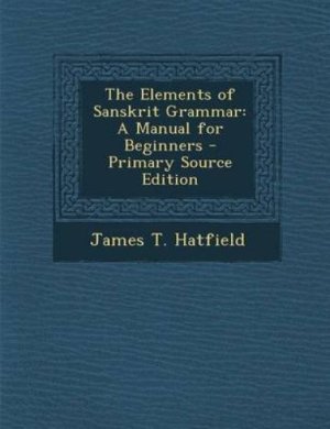 Hatfield T. James. The Elements of Sanskrit Grammar: a Manual for Beginners