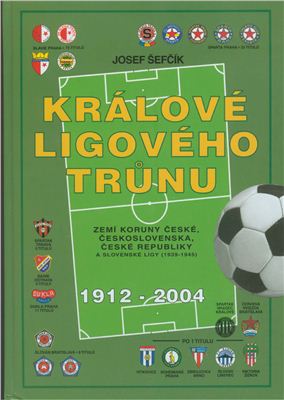 Šefčík Josef. Králové ligového trůnu. Zemí koruny České, Československa, A České Republiky 1912 - 2004