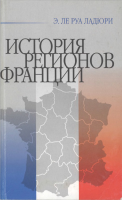 Ле Руа Ладюри Э.Л. История регионов Франции: Периферийные регионы Франции от истоков до наших дней
