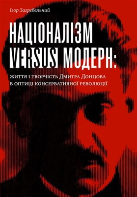 Загребельний І. Націоналізм versus модерн: життя і творчість Дмитра Донцова в оптиці консервативної революції