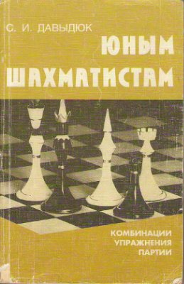 Давыдюк С.И. Юным шахматистам: Комбинации, упражнения, партии. Для средн. шк. возраста