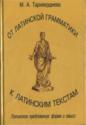 Таривердиева М.А. От латинской грамматики к латинским текстам (Латинское предложение: форма и смысл)