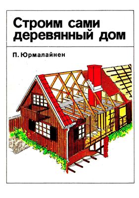Юрмалайнен П. Строим сами деревянный дом