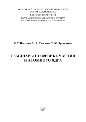 Ишханов Б.С., Степанов М.Е., Третьякова Т.Ю. Семинары по физике частиц и атомного ядра