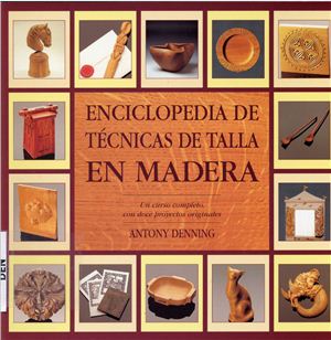 Denning Antony. Enciclopedia de techicas de talla en Madera