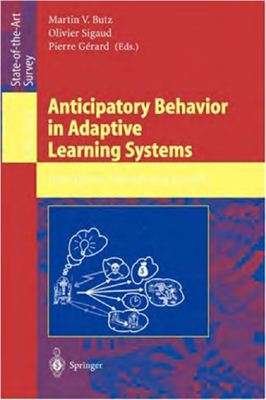 Butz M.V., Sigaud O., G?rard P. (eds.) Anticipatory Behavior in Adaptive Learning Systems. Foundations, Theories, and Systems