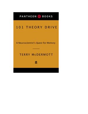 McDermott T. 101 Theory Drive. A Neuroscientist's Quest for Memory