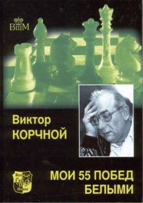 Корчной Виктор. Мои 55 побед белыми. Серия Великие шахматисты мира